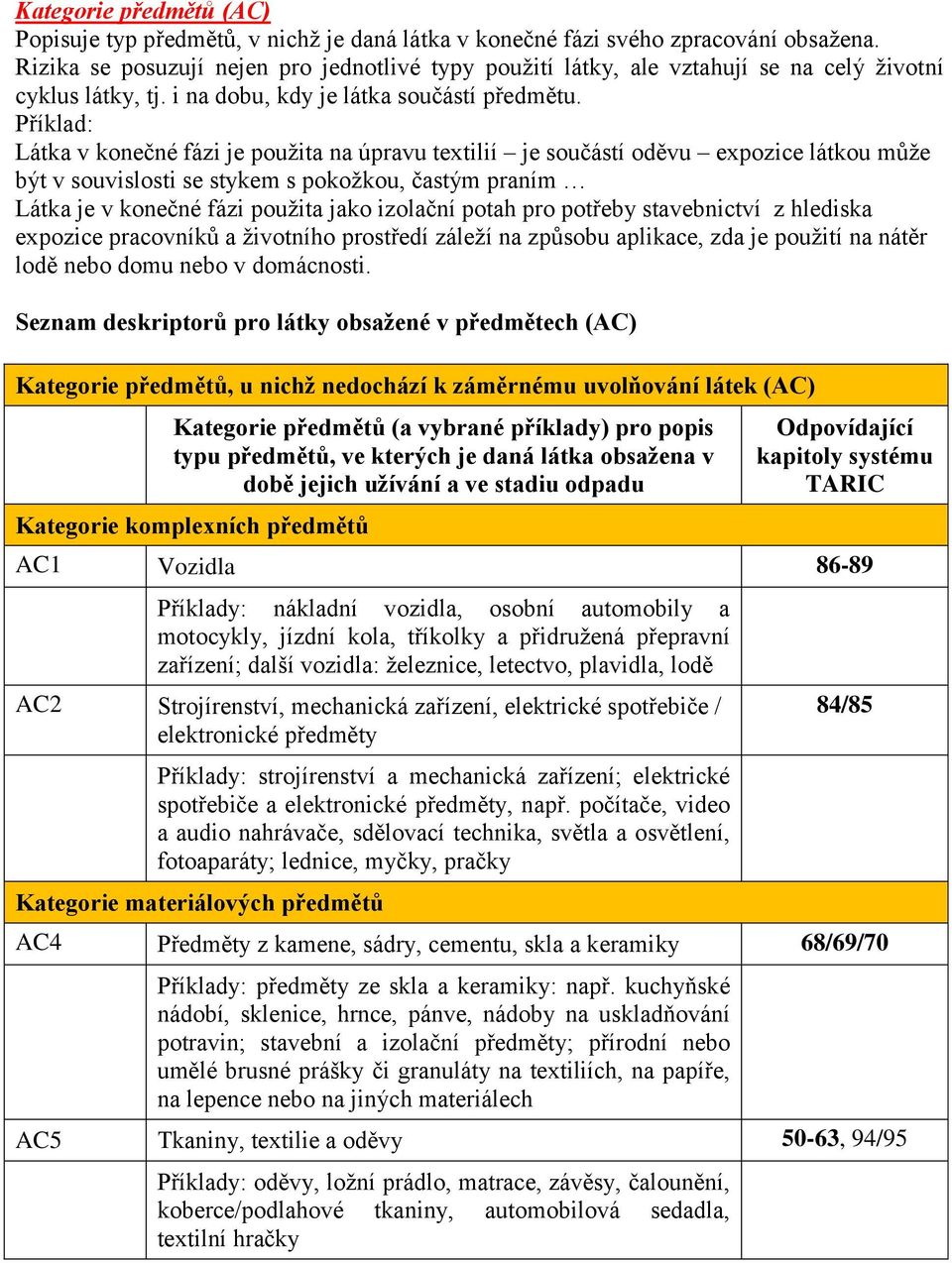 Příklad: Látka v konečné fázi je použita na úpravu textilií je součástí oděvu expozice látkou může být v souvislosti se stykem s pokožkou, častým praním Látka je v konečné fázi použita jako izolační