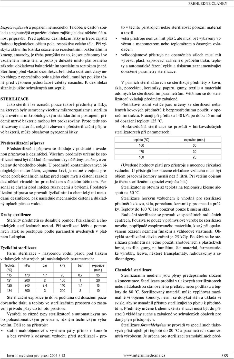 Při výskytu aktivního ložiska osazeného rezistentními bakteriálními kmeny, anaeroby, je třeba pomýšlet na to, že jsou přítomny i ve vzdáleném místě těla, a proto je důležité místo plánovaného zákroku