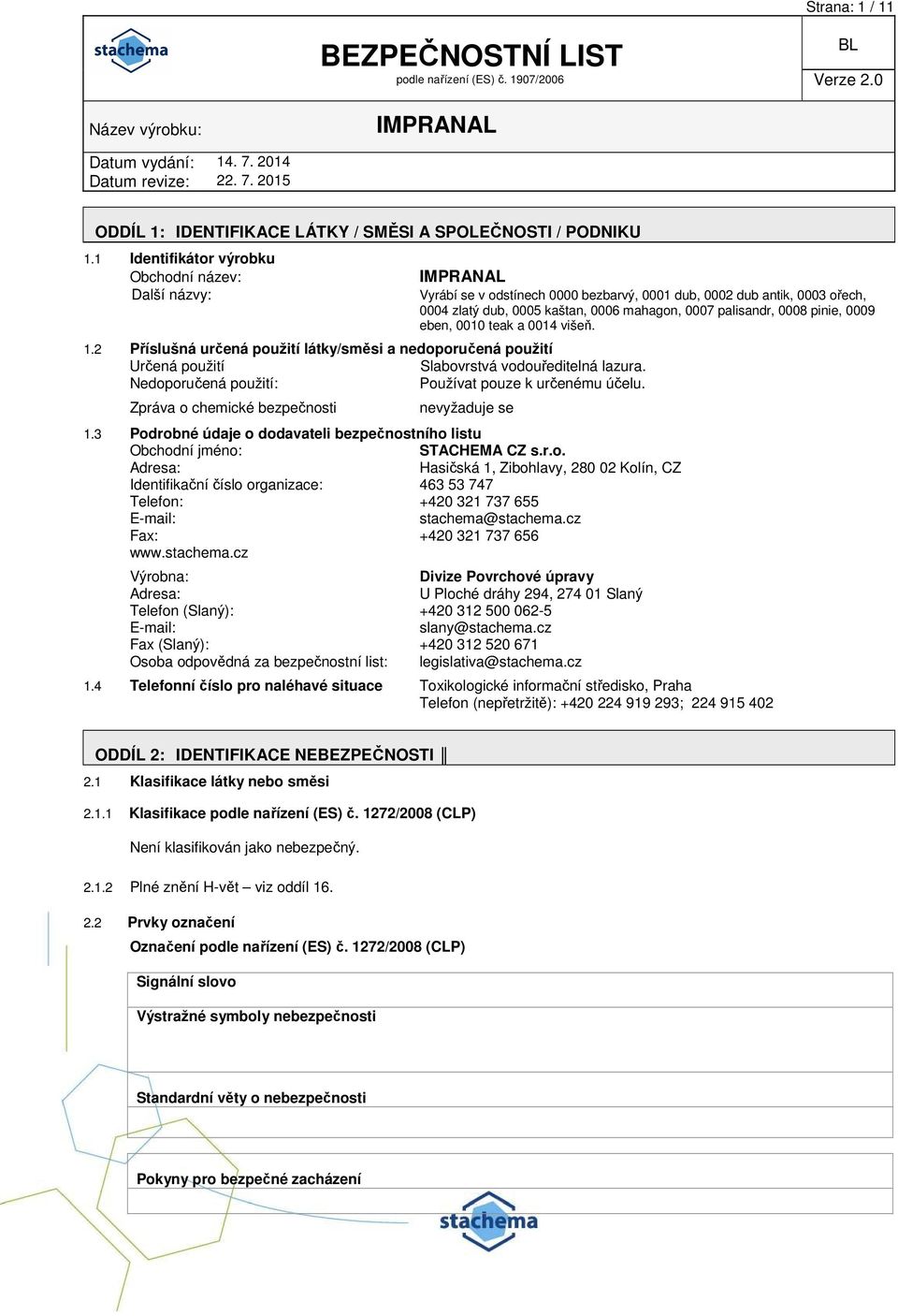 0009 eben, 0010 teak a 0014 višeň. 1.2 Příslušná určená použití látky/směsi a nedoporučená použití Určená použití Slabovrstvá vodouředitelná lazura.