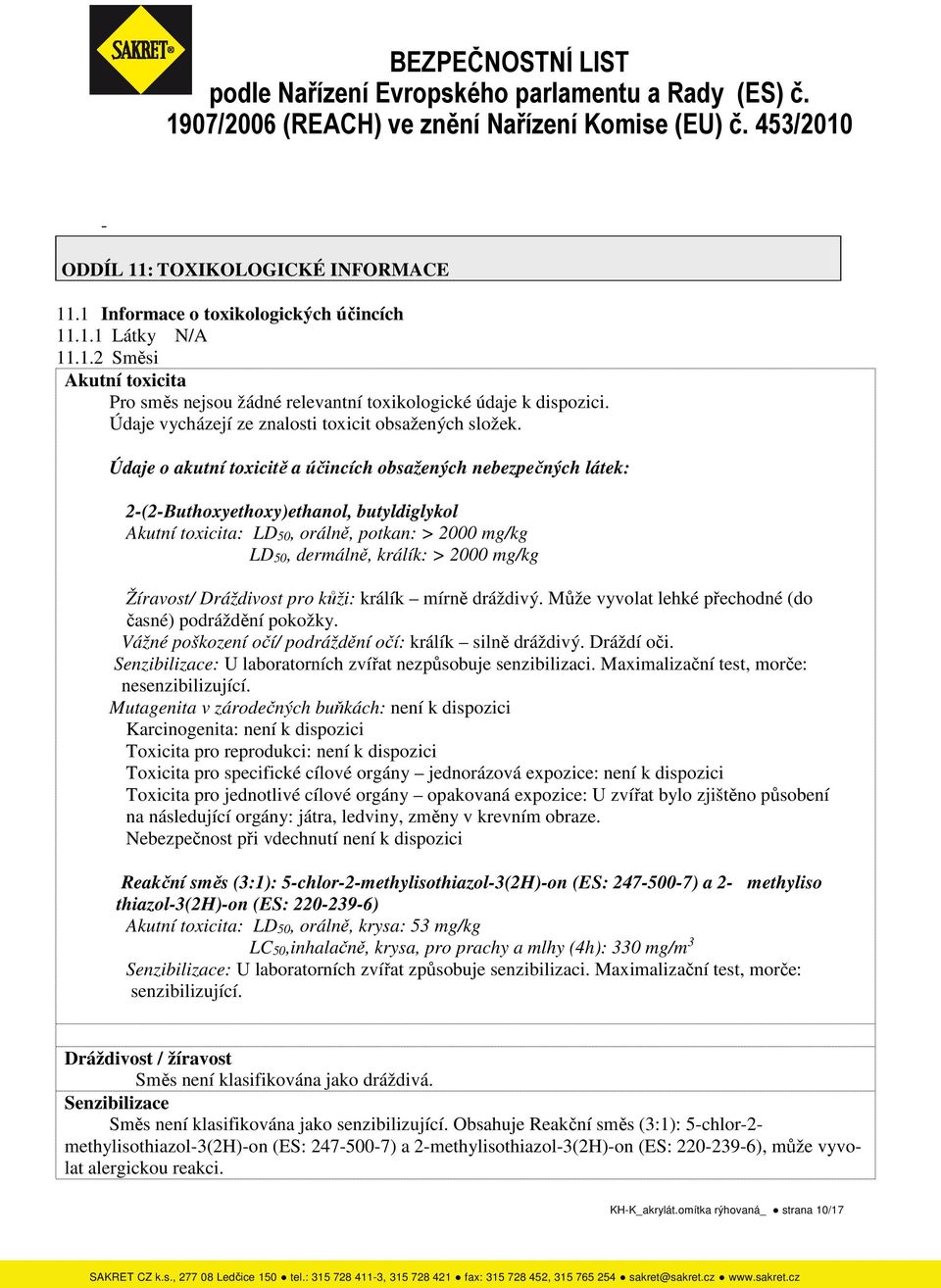 Údaje o akutní toxicitě a účincích obsažených nebezpečných látek: 2-(2-Buthoxyethoxy)ethanol, butyldiglykol Akutní toxicita: LD50, orálně, potkan: > 2000 mg/kg LD50, dermálně, králík: > 2000 mg/kg