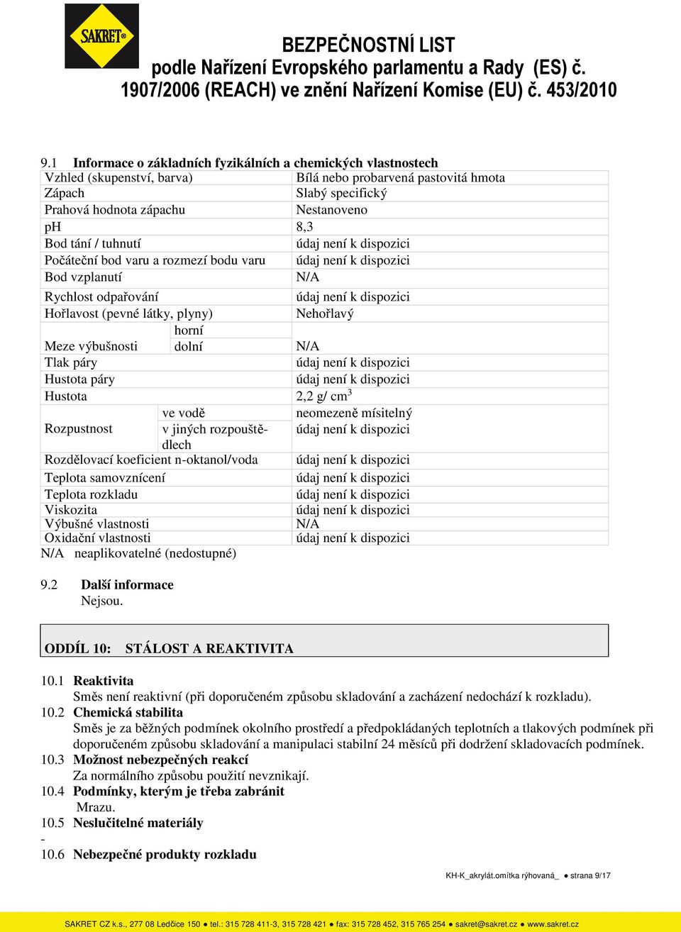 g/ cm 3 ve vodě neomezeně mísitelný Rozpustnost v jiných rozpouštědlech Rozdělovací koeficient n-oktanol/voda Teplota samovznícení Teplota rozkladu Viskozita Výbušné vlastnosti N/A Oxidační