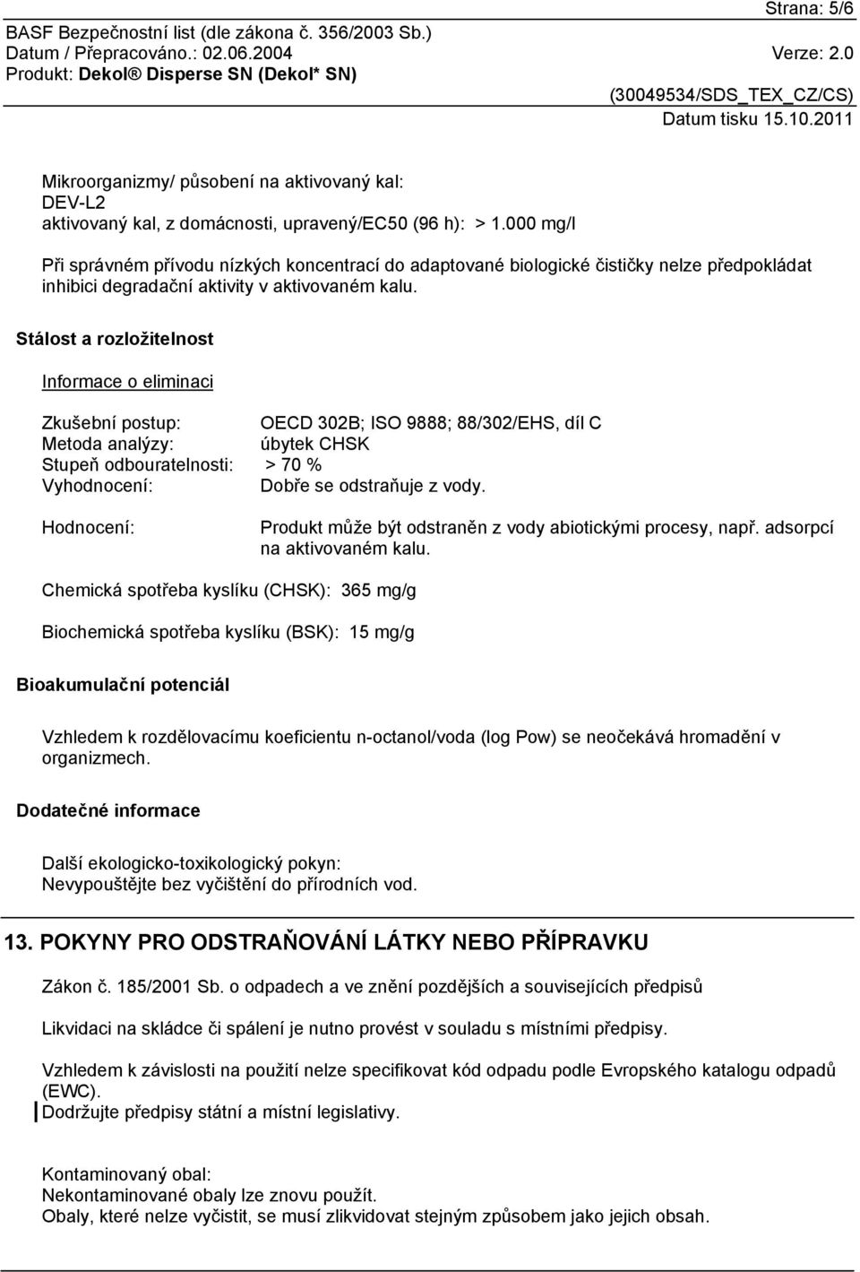 Stálost a rozložitelnost Informace o eliminaci Zkušební postup: OECD 302B; ISO 9888; 88/302/EHS, díl C Metoda analýzy: úbytek CHSK Stupeň odbouratelnosti: > 70 % Vyhodnocení: Dobře se odstraňuje z