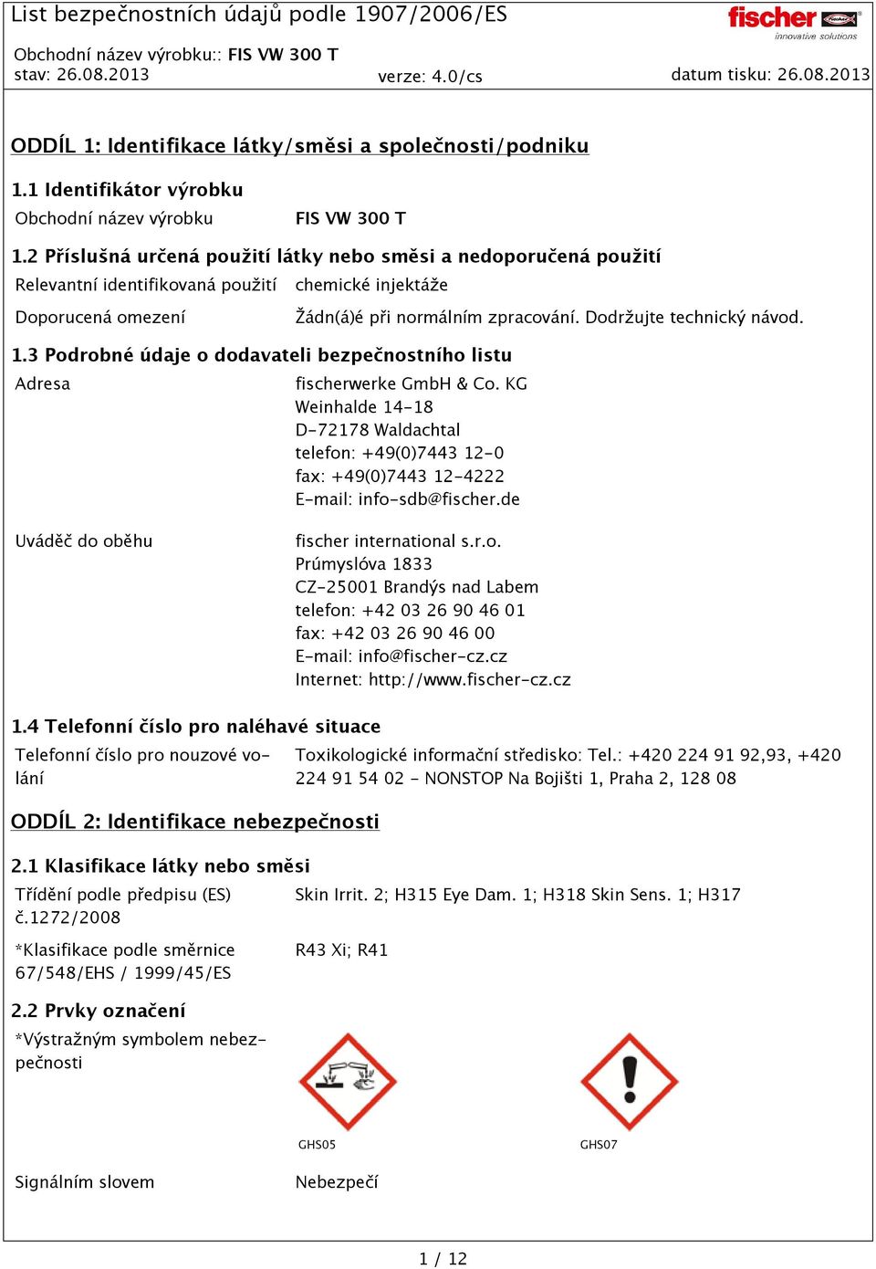 1.3 Podrobné údaje o dodavateli bezpečnostního listu Adresa fischerwerke GmbH & Co. KG Weinhalde 14-18 D-72178 Waldachtal telefon: +49(0)7443 12-0 fax: +49(0)7443 12-4222 E-mail: info-sdb@fischer.