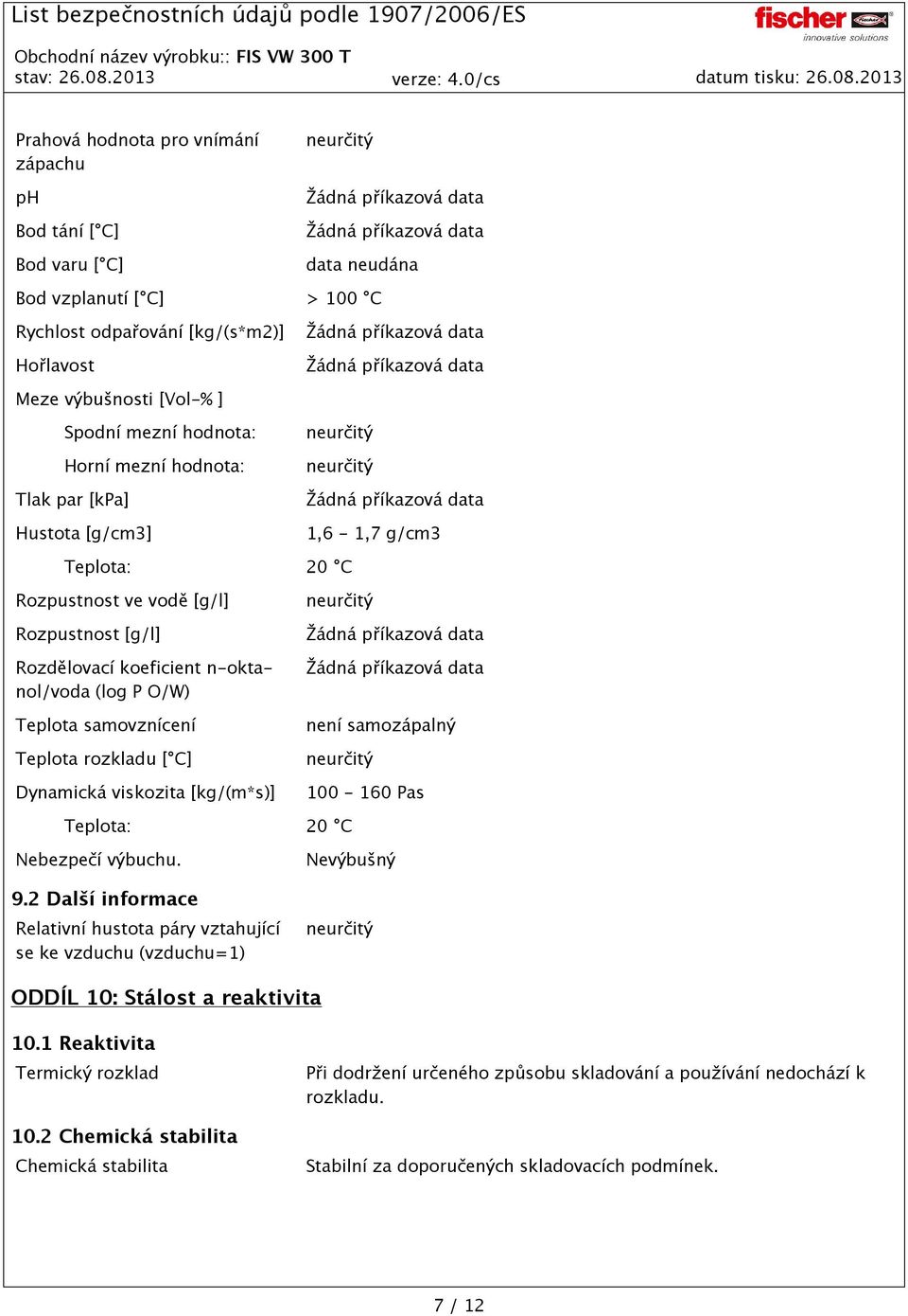 O/W) Teplota samovznícení Teplota rozkladu [ C] Dynamická viskozita [kg/(m*s)] neurčitý není samozápalný neurčitý 100-160 Pas Teplota: 20 C Nebezpečí výbuchu. 9.