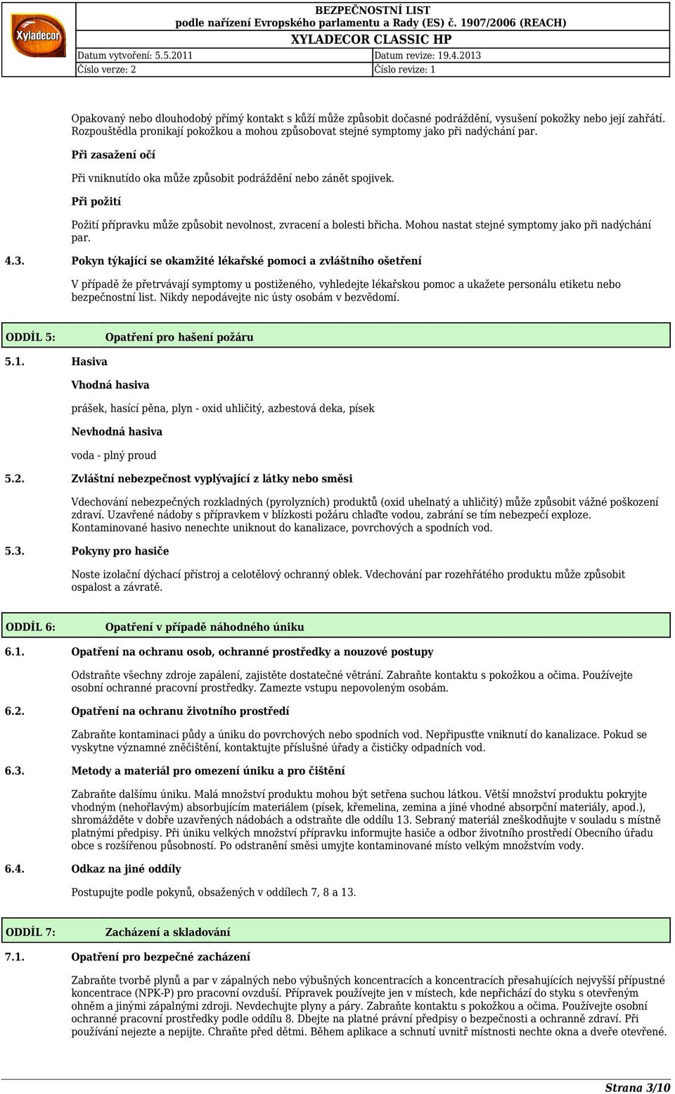 Při požití Požití přípravku může způsobit nevolnost, zvracení a bolesti břicha. Mohou nastat stejné symptomy jako při nadýchání par. 4.3.