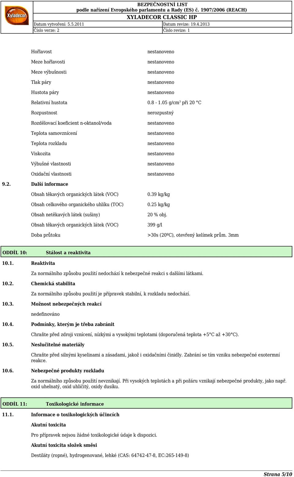 39 kg/kg 0.25 kg/kg 20 % obj. 399 g/l >30s (20ºC), otevřený kelímek prům. 3mm ODDÍL 10: Stálost a reaktivita 10.1. Reaktivita Za normálního způsobu použití nedochází k nebezpečné reakci s dalšími látkami.