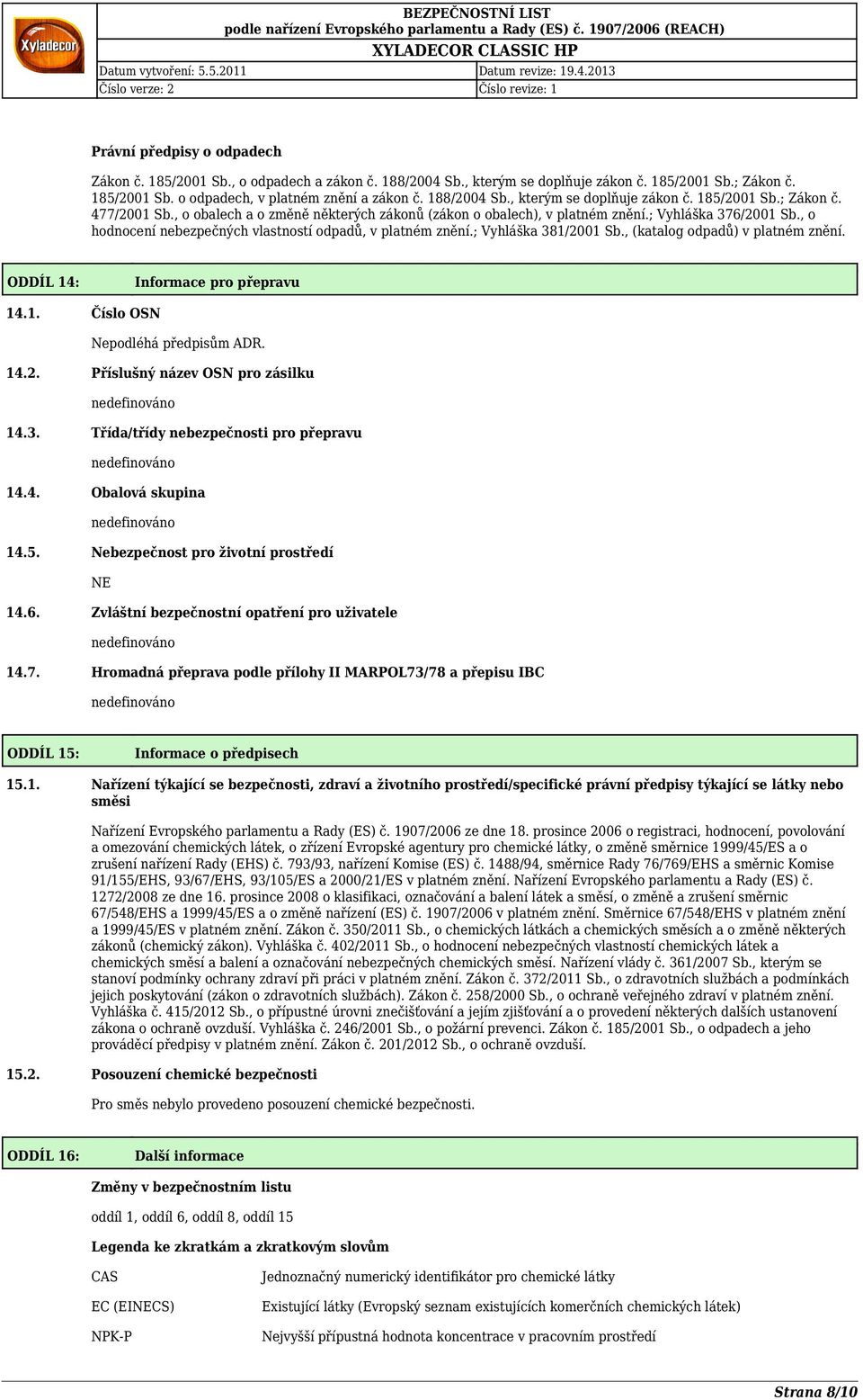 , o hodnocení nebezpečných vlastností odpadů, v platném znění.; Vyhláška 381/2001 Sb., (katalog odpadů) v platném znění. ODDÍL 14: Informace pro přepravu 14.1. Číslo OSN Nepodléhá předpisům ADR. 14.2. Příslušný název OSN pro zásilku 14.