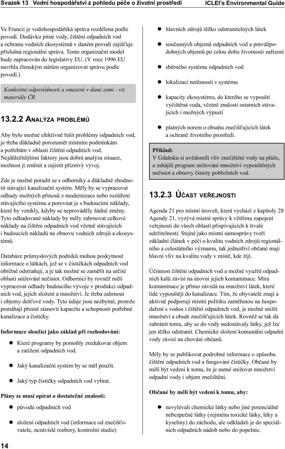 (V roce 1996 EU navrhla èlenským státùm organizovat správu podle povodí.) Konkrétní odpovìdnosti a omezení v dané zemi - viz materiály ÈR. 13.2.