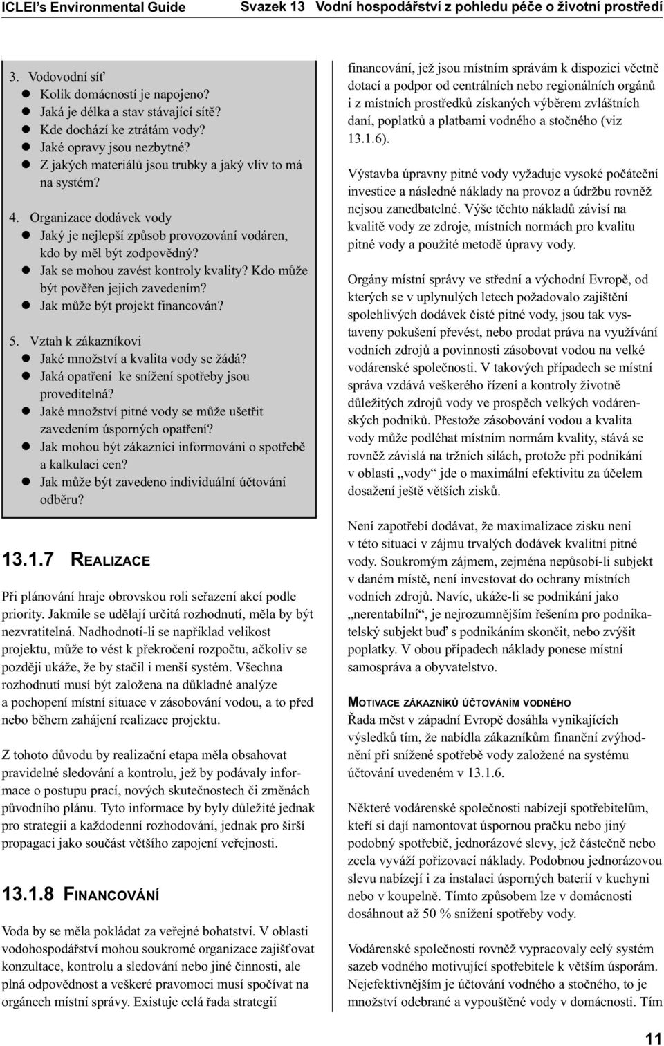 l Jak se mohou zavést kontroly kvality? Kdo mùže být povìøen jejich zavedením? l Jak mùže být projekt financován? 5. Vztah k zákazníkovi l Jaké množství a kvalita vody se žádá?