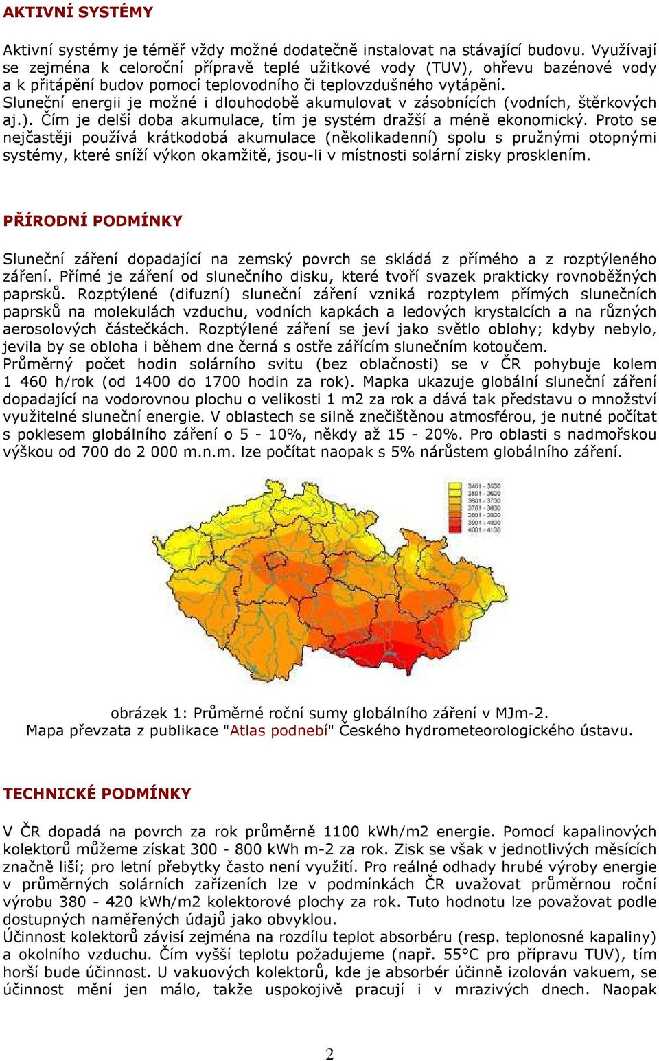 Sluneční energii je možné i dlouhodobě akumulovat v zásobnících (vodních, štěrkových aj.). Čím je delší doba akumulace, tím je systém dražší a méně ekonomický.