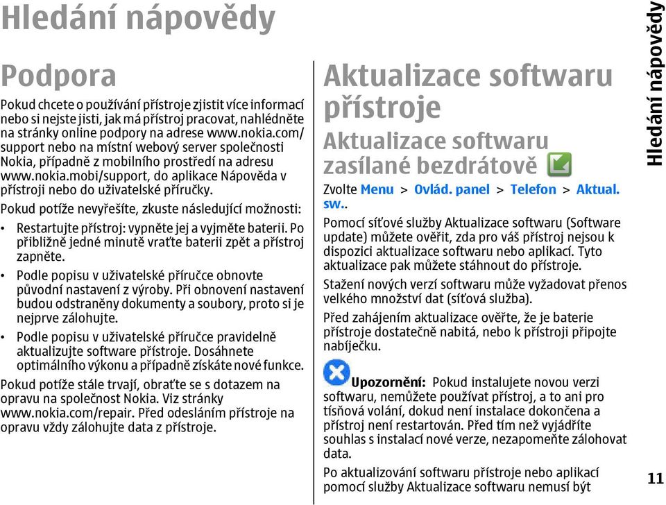 Pokud potíže nevyřešíte, zkuste následující možnosti: Restartujte přístroj: vypněte jej a vyjměte baterii. Po přibližně jedné minutě vraťte baterii zpět a přístroj zapněte.