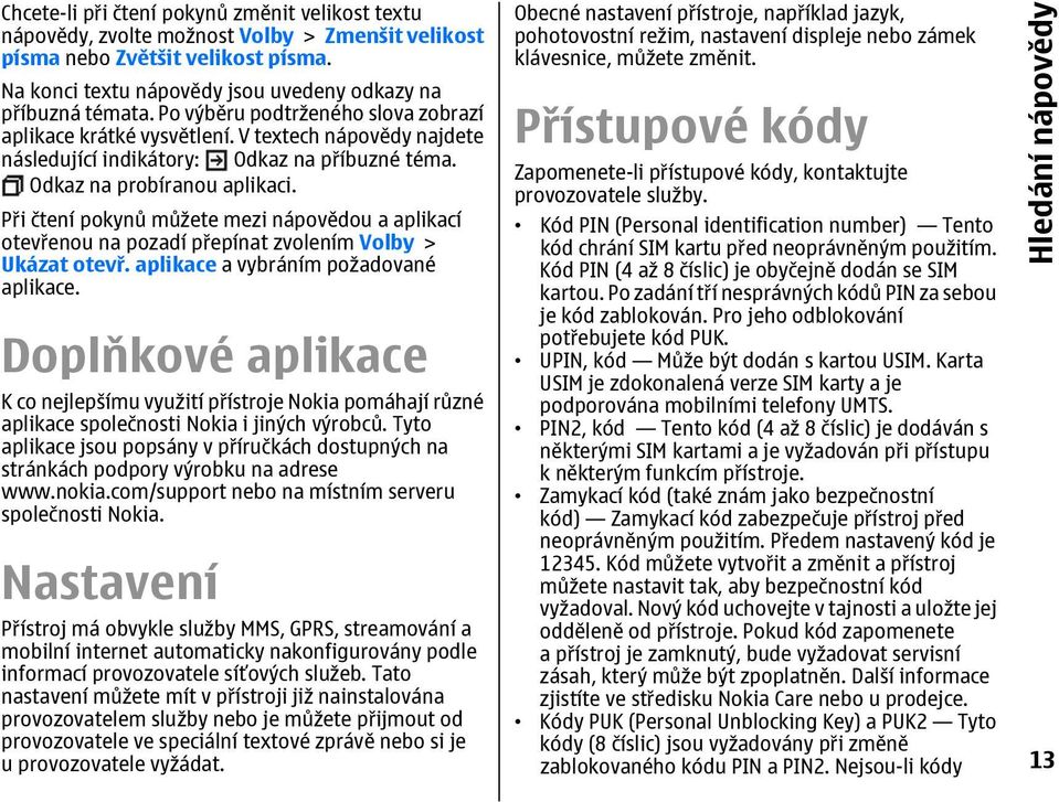 Při čtení pokynů můžete mezi nápovědou a aplikací otevřenou na pozadí přepínat zvolením Volby > Ukázat otevř. aplikace a vybráním požadované aplikace.