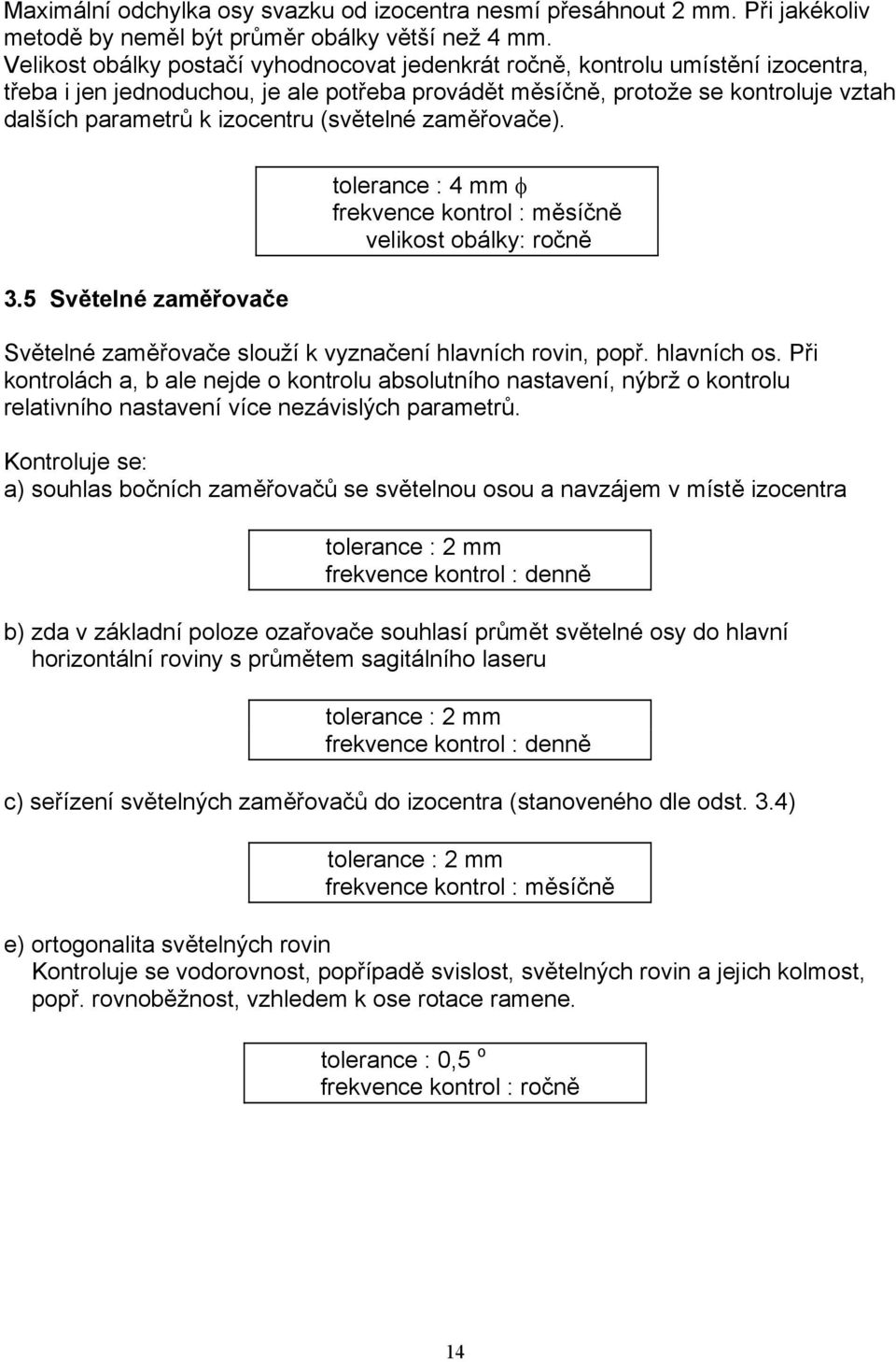 (světelné zaměřovače). 3.5 Světelné zaměřovače tolerance : 4 mm φ frekvence kontrol : měsíčně velikost obálky: ročně Světelné zaměřovače slouží k vyznačení hlavních rovin, popř. hlavních os.