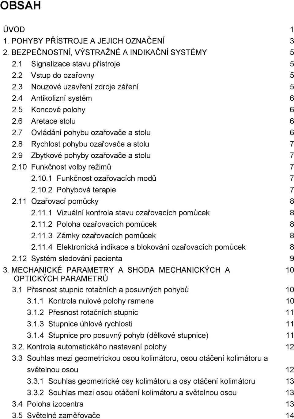 10 Funkčnost volby režimů 7 2.10.1 Funkčnost ozařovacích modů 7 2.10.2 Pohybová terapie 7 2.11 Ozařovací pomůcky 8 2.11.1 Vizuální kontrola stavu ozařovacích pomůcek 8 2.11.2 Poloha ozařovacích pomůcek 8 2.