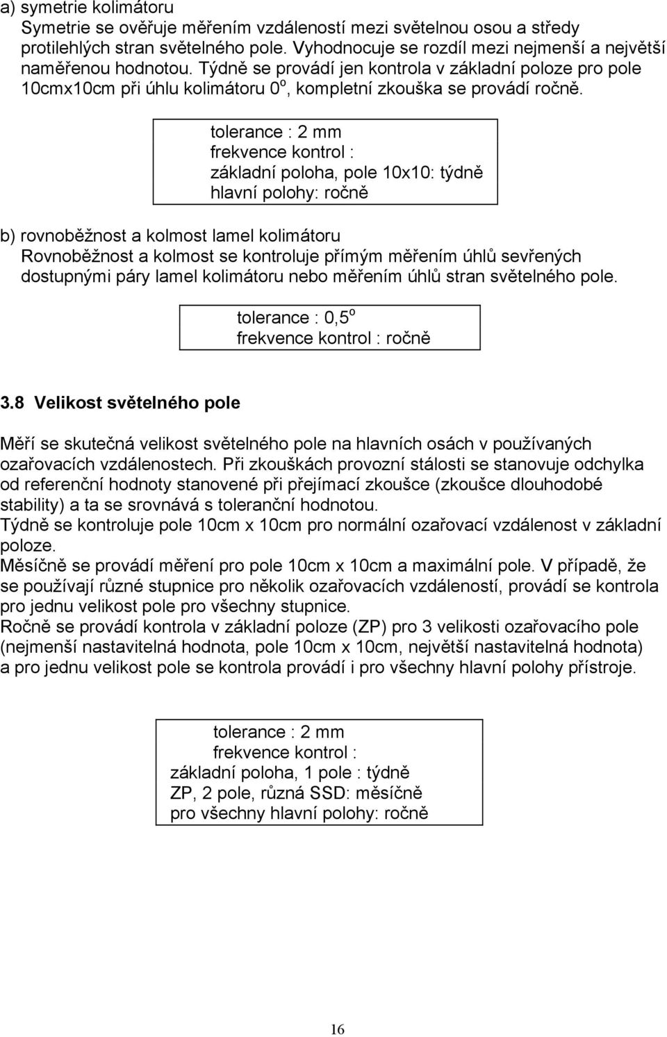 tolerance : 2 mm frekvence kontrol : základní poloha, pole 10x10: týdně hlavní polohy: ročně b) rovnoběžnost a kolmost lamel kolimátoru Rovnoběžnost a kolmost se kontroluje přímým měřením úhlů