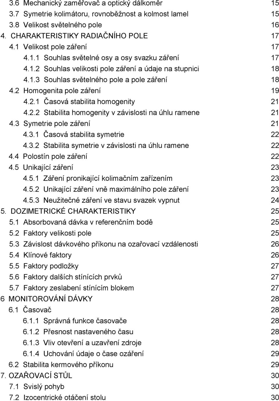 2 Homogenita pole záření 19 4.2.1 Časová stabilita homogenity 21 4.2.2 Stabilita homogenity v závislosti na úhlu ramene 21 4.3 Symetrie pole záření 21 4.3.1 Časová stabilita symetrie 22 4.3.2 Stabilita symetrie v závislosti na úhlu ramene 22 4.