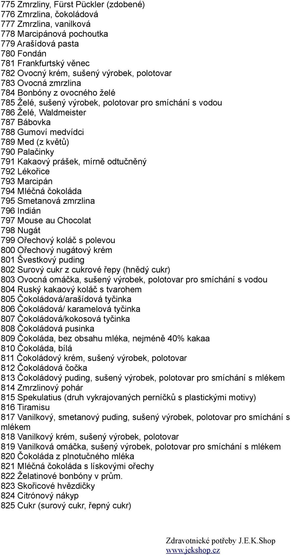 Palačinky 791 Kakaový prášek, mírně odtučněný 792 Lékořice 793 Marcipán 794 Mléčná čokoláda 795 Smetanová zmrzlina 796 Indián 797 Mouse au Chocolat 798 Nugát 799 Ořechový koláč s polevou 800 Ořechový