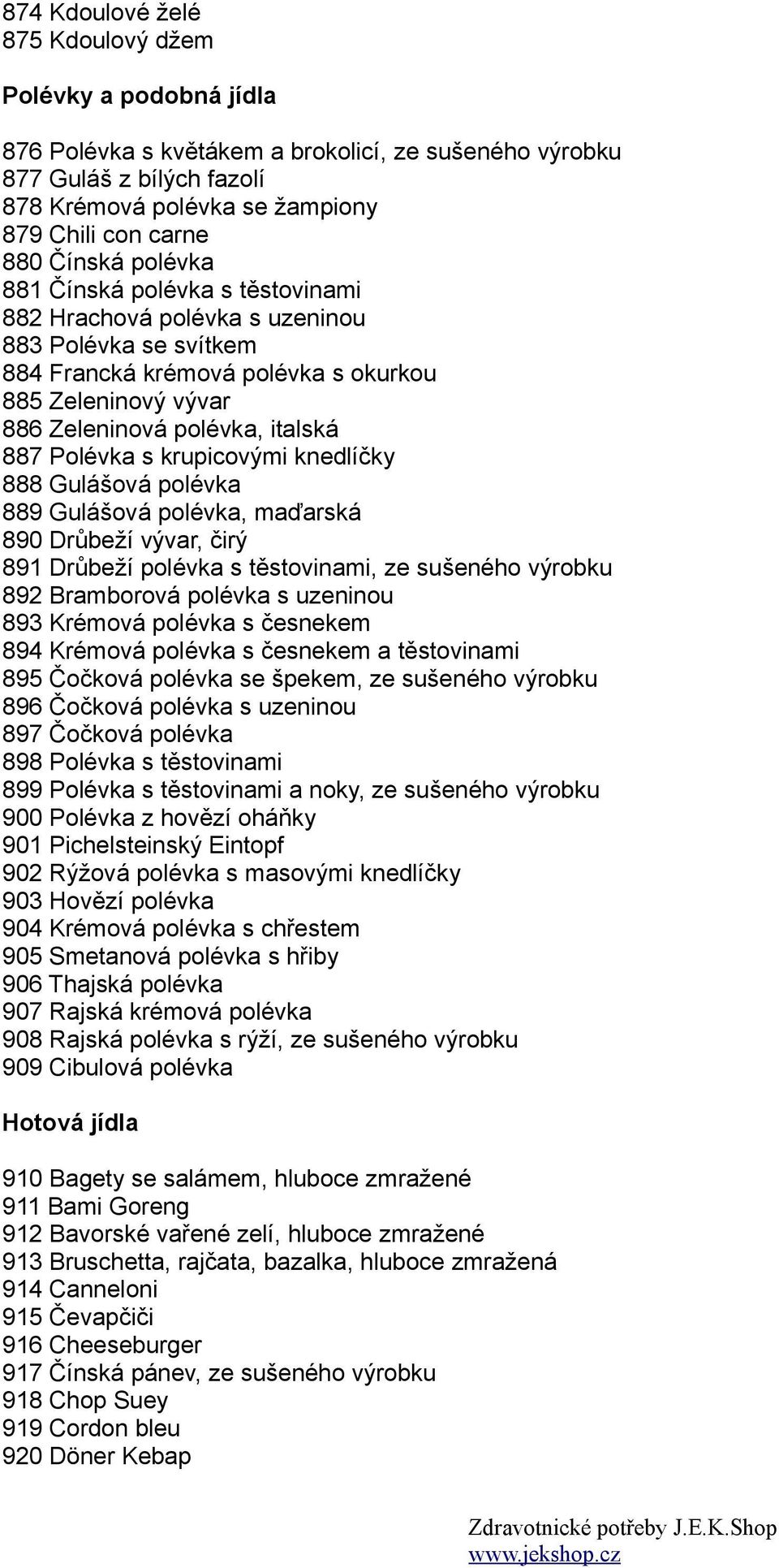 Polévka s krupicovými knedlíčky 888 Gulášová polévka 889 Gulášová polévka, maďarská 890 Drůbeží vývar, čirý 891 Drůbeží polévka s těstovinami, ze sušeného výrobku 892 Bramborová polévka s uzeninou