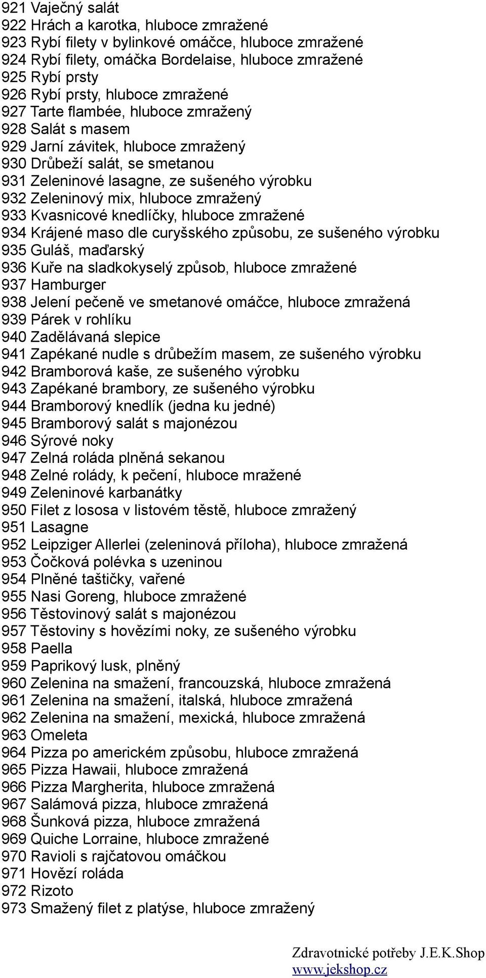 mix, hluboce zmražený 933 Kvasnicové knedlíčky, hluboce zmražené 934 Krájené maso dle curyšského způsobu, ze sušeného výrobku 935 Guláš, maďarský 936 Kuře na sladkokyselý způsob, hluboce zmražené 937