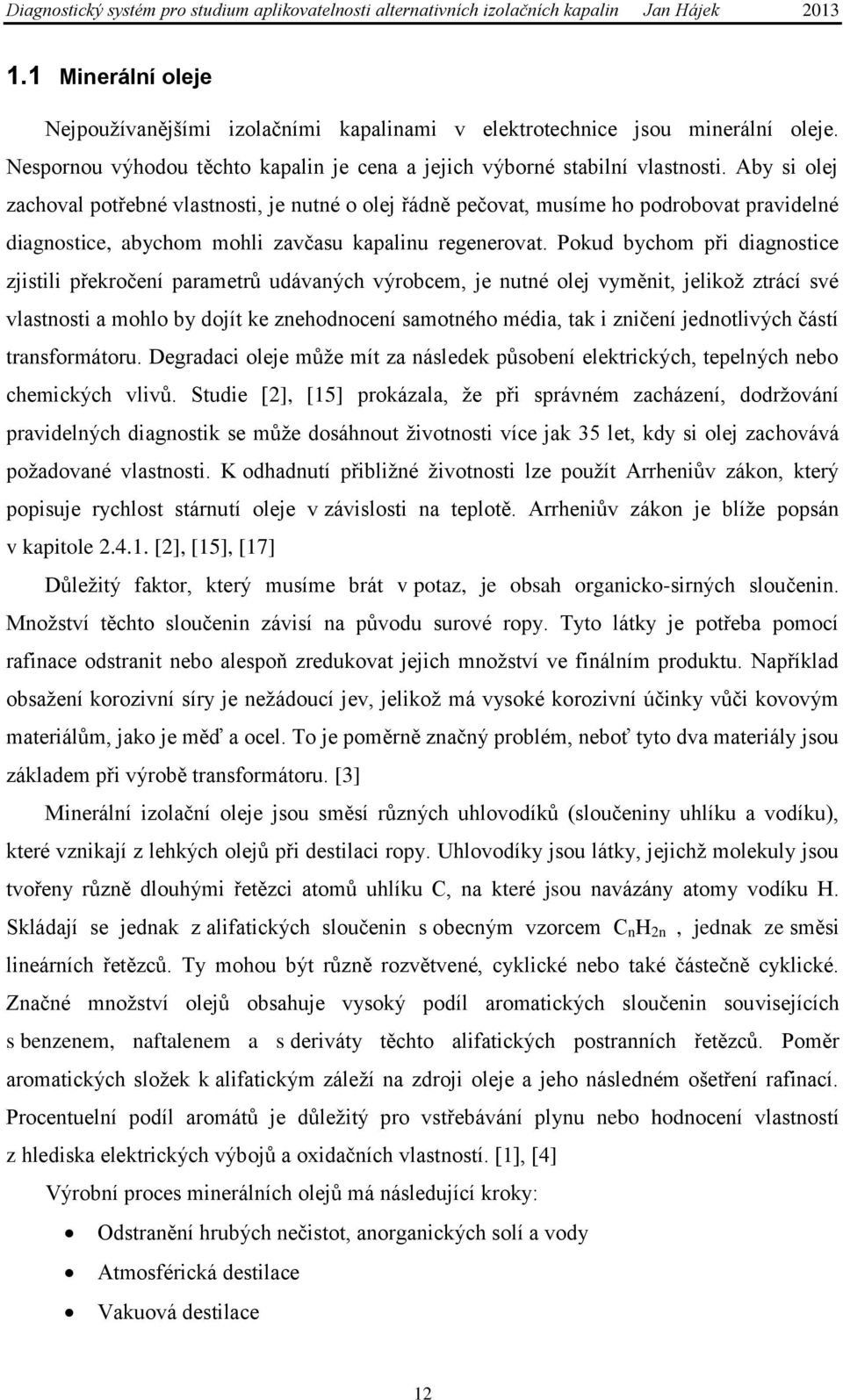 Pokud bychom při diagnostice zjistili překročení parametrů udávaných výrobcem, je nutné olej vyměnit, jelikoţ ztrácí své vlastnosti a mohlo by dojít ke znehodnocení samotného média, tak i zničení