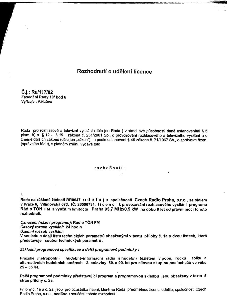 , o správním řízení (správního řádu), v platném znění, vydává toto r o z h o ci n u t í Rada na základě žádosti RR0647 uděluje společnosti Czech Rádio Praha, s.r.o., se sídlem v Praze 6, Vilímovská