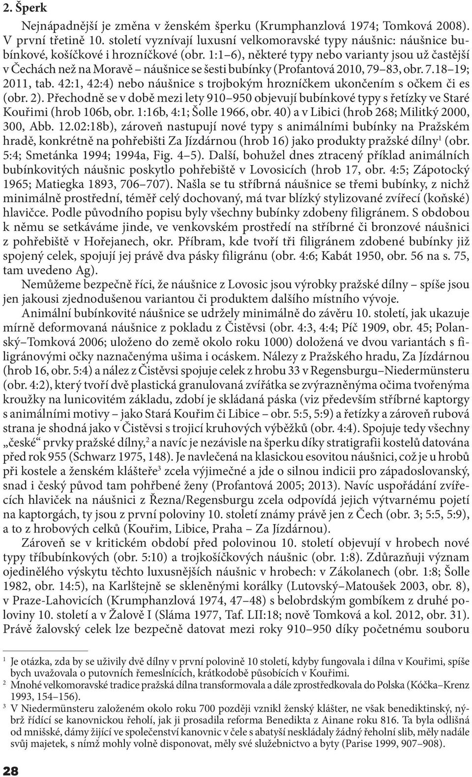 1:1 6), některé typy nebo varianty jsou už častější v Čechách než na Moravě náušnice se šesti bubínky (Profantová 2010, 79 83, obr. 7.18 19; 2011, tab.