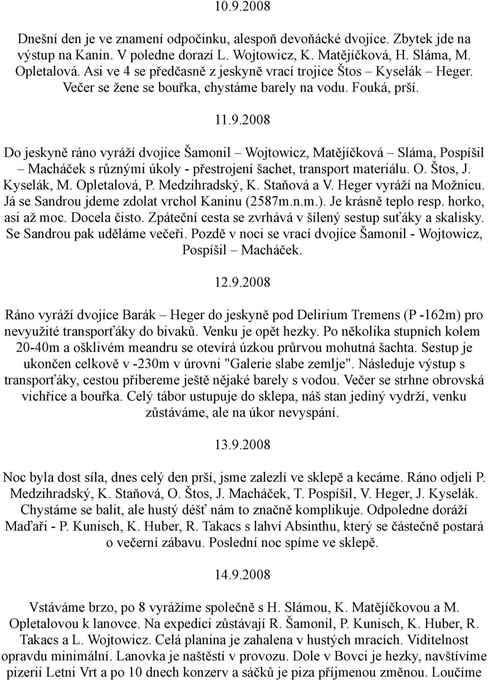 2008 Do jeskyně ráno vyráží dvojice Šamonil Wojtowicz, Matějíčková Sláma, Pospíšil Macháček s různými úkoly - přestrojení šachet, transport materiálu. O. Štos, J. Kyselák, M. Opletalová, P.