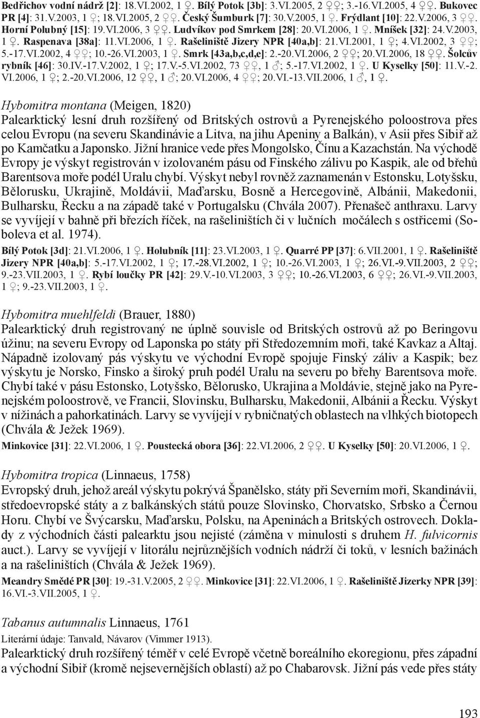 - 17.VI.2002, 4 ; 10.-26.VI.2003, 1. Smrk [43a,b,c,d,e]: 2.-20.VI.2006, 2 ; 20.VI.2006, 18. Šolcův rybník [46]: 30.IV.-17.V.2002, 1 ; 17.V.-5.VI.2002, 73, 1 ; 5.-17.VI.2002, 1. U Kyselky [50]: 11.V.- 2.