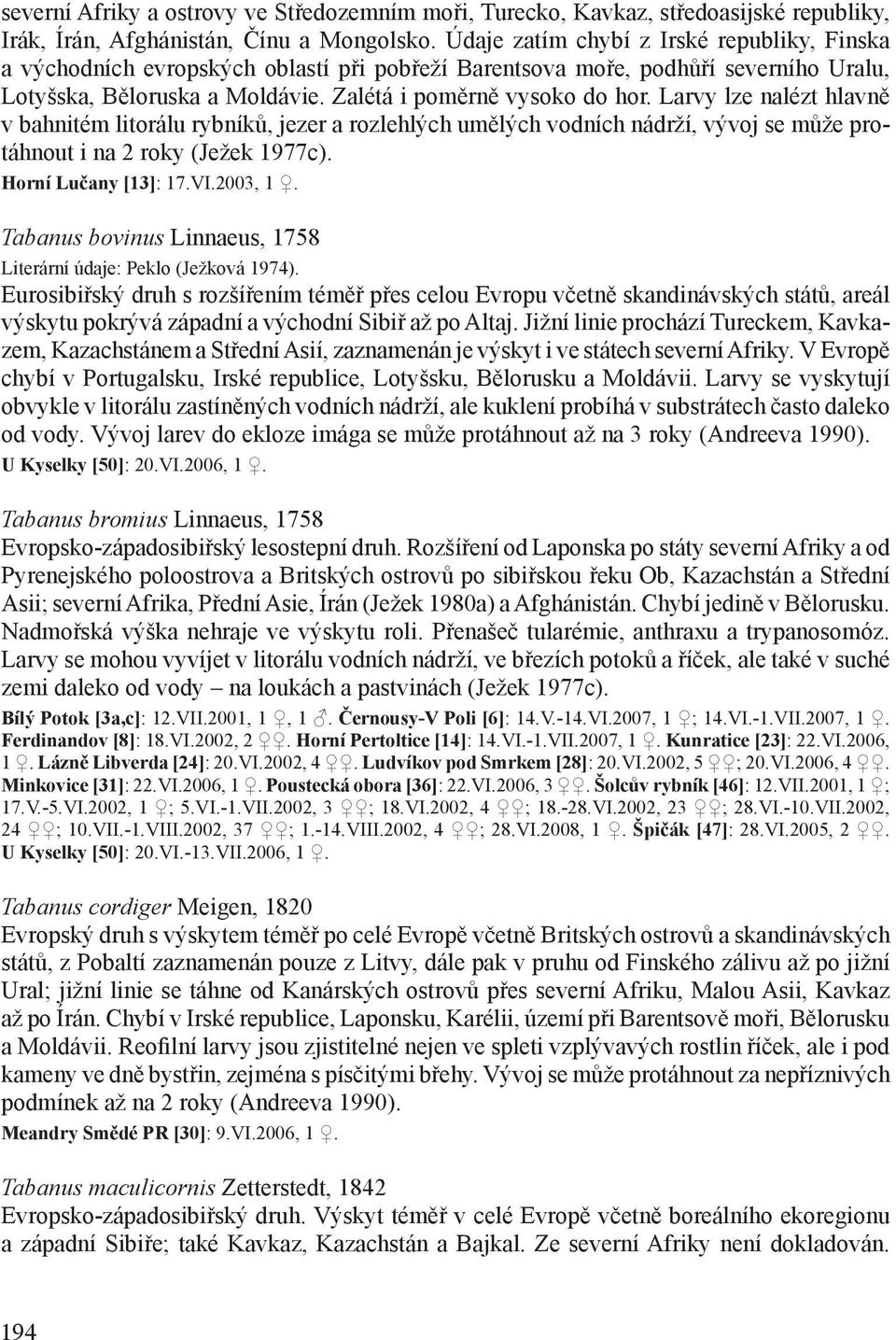 Larvy lze nalézt hlavně v bahnitém litorálu rybníků, jezer a rozlehlých umělých vodních nádrží, vývoj se může protáhnout i na 2 roky (Ježek 1977c). Horní Lučany [13]: 17.VI.2003, 1.