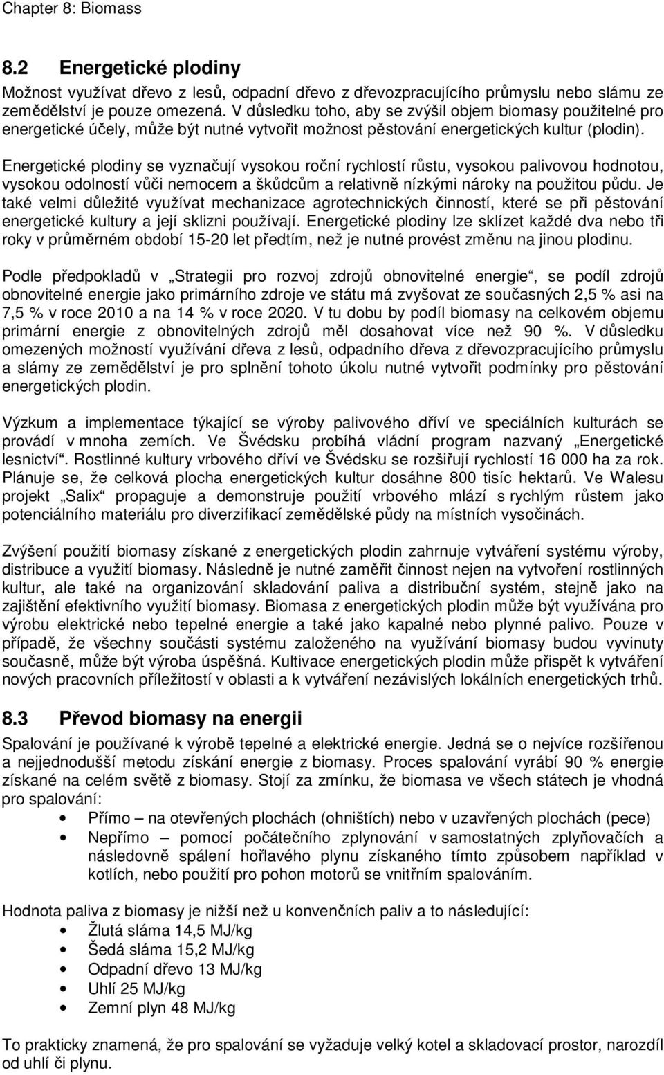 Energetické plodiny se vyznačují vysokou roční rychlostí růstu, vysokou palivovou hodnotou, vysokou odolností vůči nemocem a škůdcům a relativně nízkými nároky na použitou půdu.