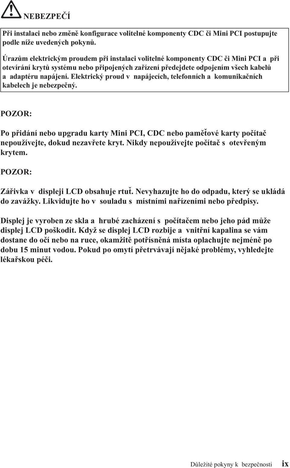 Elektrický proud v napájecích, telefonních a komunikačních kabelech je nebezpečný. POZOR: Po přidání nebo upgradu karty Mini PCI, CDC nebo paměťové karty počítač nepoužívejte, dokud nezavřete kryt.