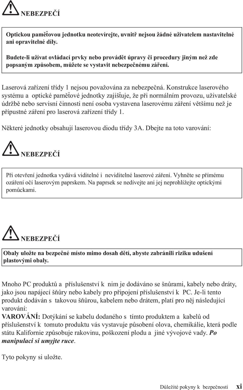 Konstrukce laserového systému a optické paměťové jednotky zajišťuje, že při normálním provozu, uživatelské údržbě nebo servisní činnosti není osoba vystavena laserovému záření většímu než je