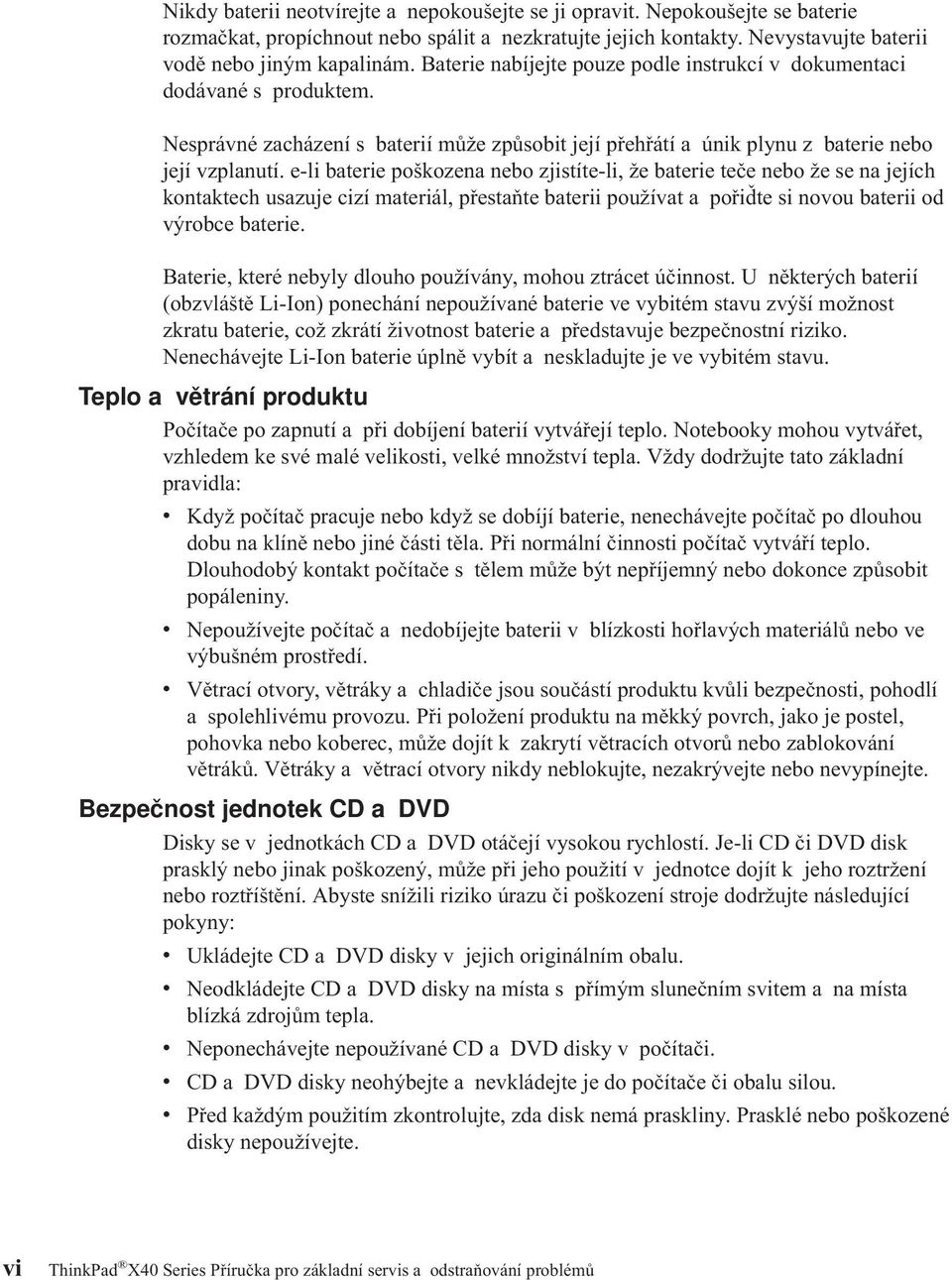 e-li baterie poškozena nebo zjistíte-li, že baterie teče nebo že se na jejích kontaktech usazuje cizí materiál, přestaňte baterii používat a pořiďte si novou baterii od výrobce baterie.