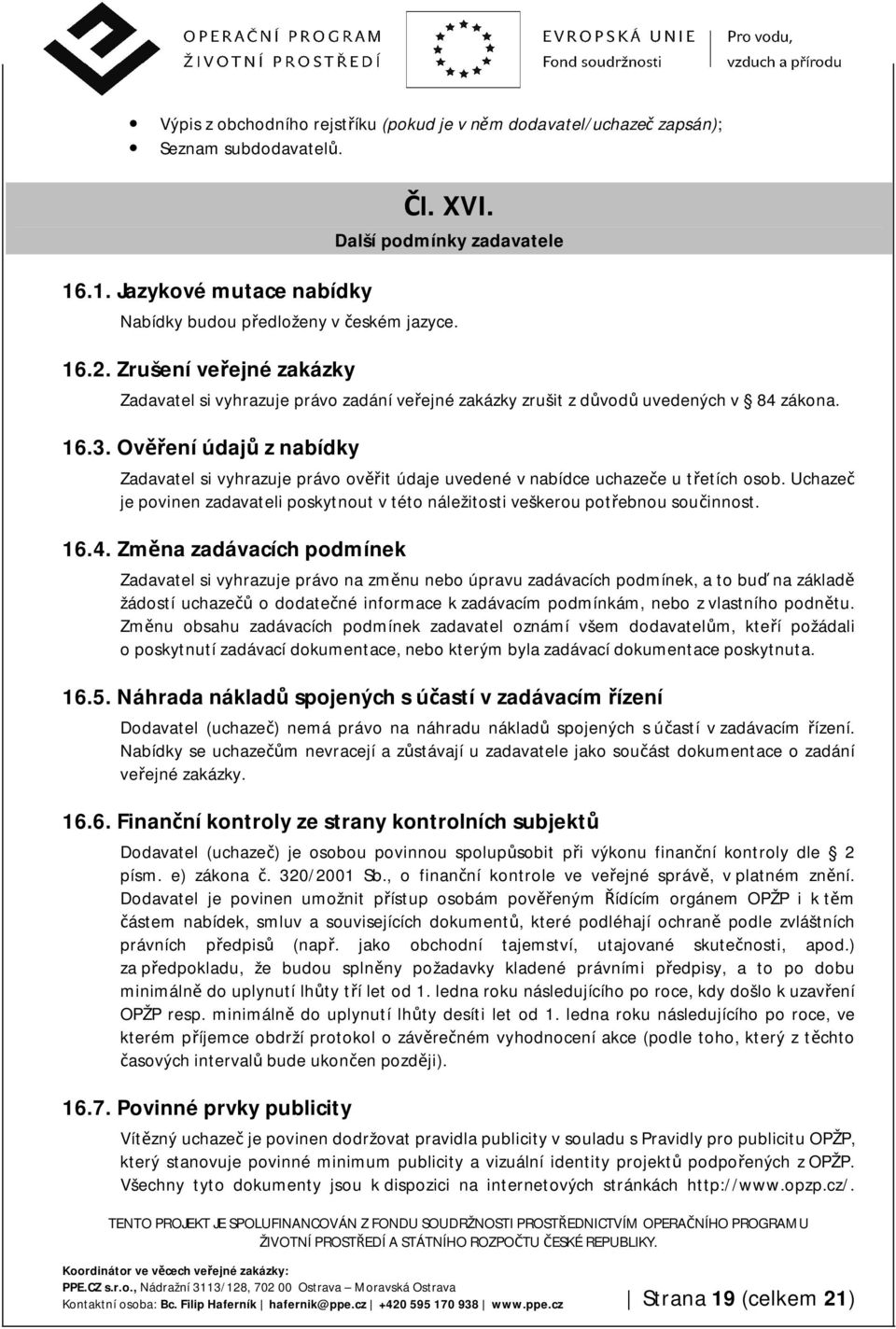 Ověření údajů z nabídky Zadavatel si vyhrazuje právo ověřit údaje uvedené v nabídce uchazeče u třetích osob. Uchazeč je povinen zadavateli poskytnout v této náležitosti veškerou potřebnou součinnost.