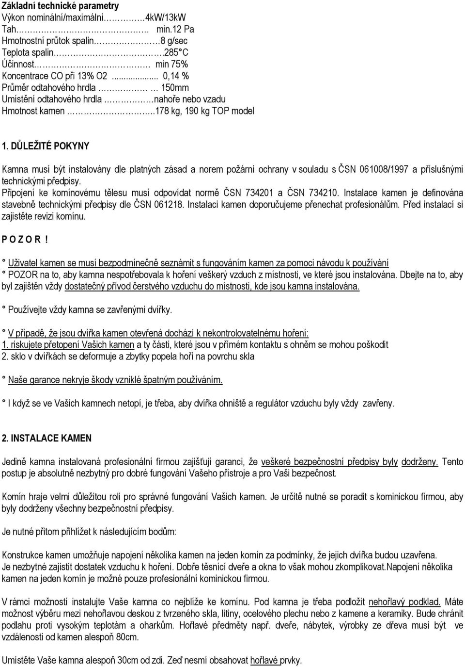 DŮLEŽITÉ POKYNY Kamna musí být instalovány dle platných zásad a norem požární ochrany v souladu s ČSN 061008/1997 a příslušnými technickými předpisy.