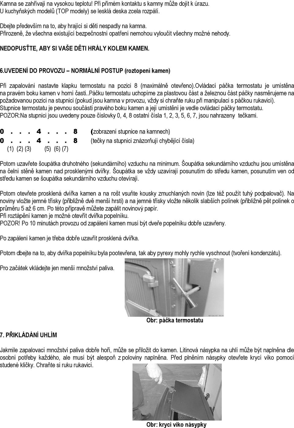 NEDOPUSŤTE, ABY SI VAŠE DĚTI HRÁLY KOLEM KAMEN. 6.UVEDENÍ DO PROVOZU NORMÁLNÍ POSTUP (roztopení kamen) Při zapalování nastavte klapku termostatu na pozici 8 (maximálně otevřeno).