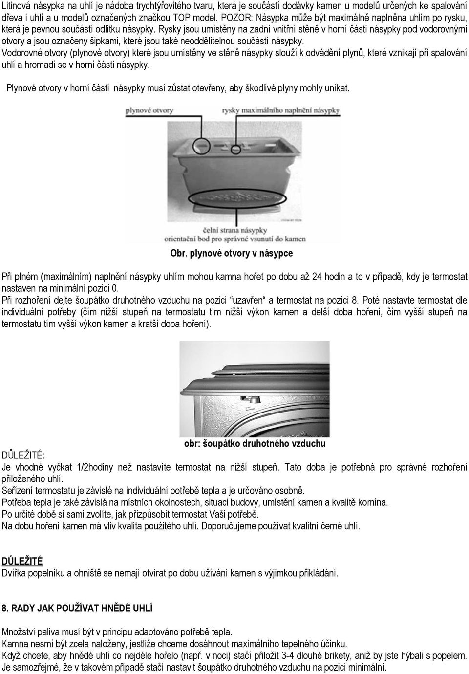 Rysky jsou umístěny na zadní vnitřní stěně v horní části násypky pod vodorovnými otvory a jsou označeny šipkami, které jsou také neoddělitelnou součástí násypky.