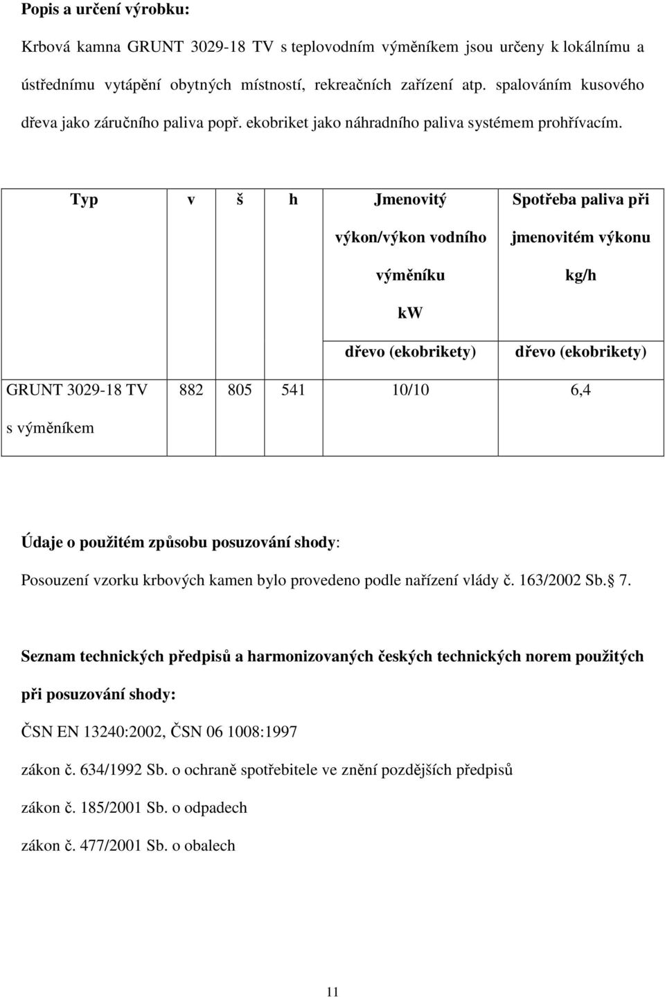 Typ v š h Jmenovitý výkon/výkon vodního výměníku kw dřevo (ekobrikety) Spotřeba paliva při jmenovitém výkonu kg/h dřevo (ekobrikety) GRUNT 3029-18 TV 882 805 541 10/10 6,4 s výměníkem Údaje o