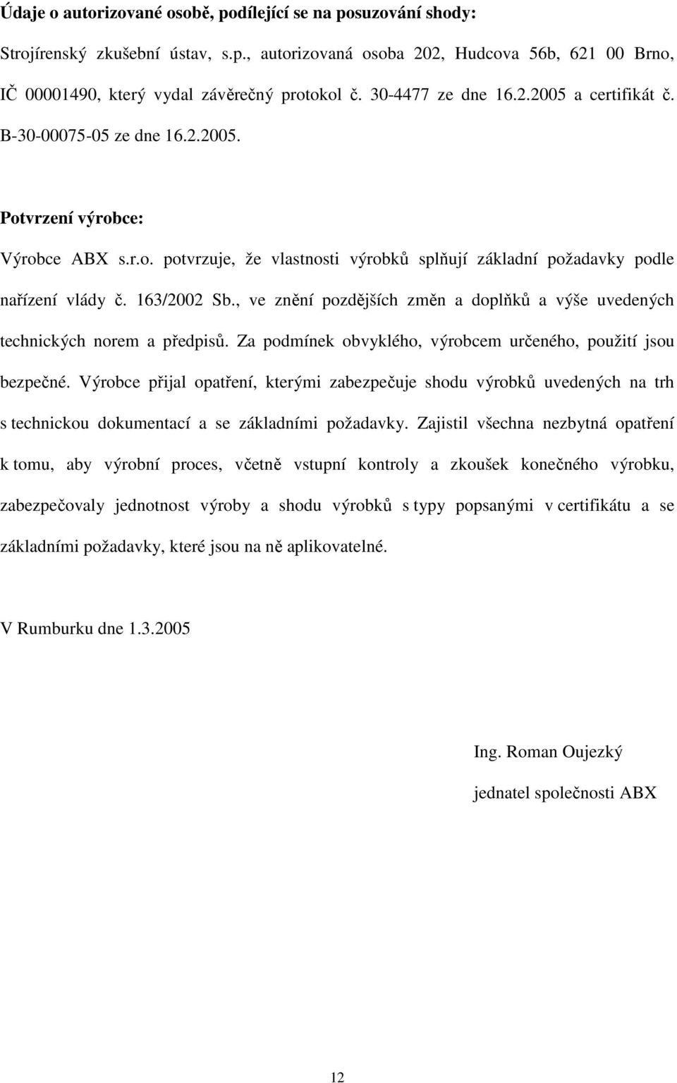 163/2002 Sb., ve znění pozdějších změn a doplňků a výše uvedených technických norem a předpisů. Za podmínek obvyklého, výrobcem určeného, použití jsou bezpečné.