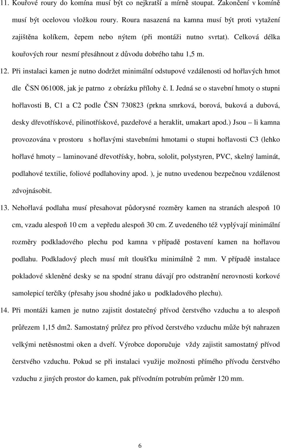 Při instalaci kamen je nutno dodržet minimální odstupové vzdálenosti od hořlavých hmot dle ČSN 061008, jak je patrno z obrázku přílohy č. I.