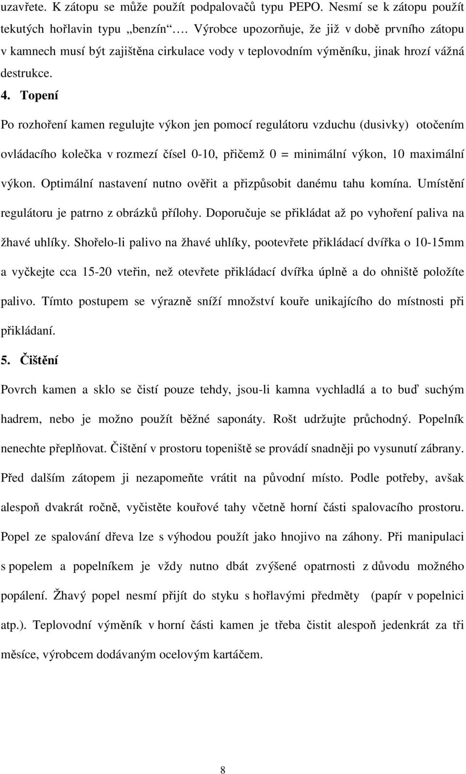 Topení Po rozhoření kamen regulujte výkon jen pomocí regulátoru vzduchu (dusivky) otočením ovládacího kolečka v rozmezí čísel 0-10, přičemž 0 = minimální výkon, 10 maximální výkon.