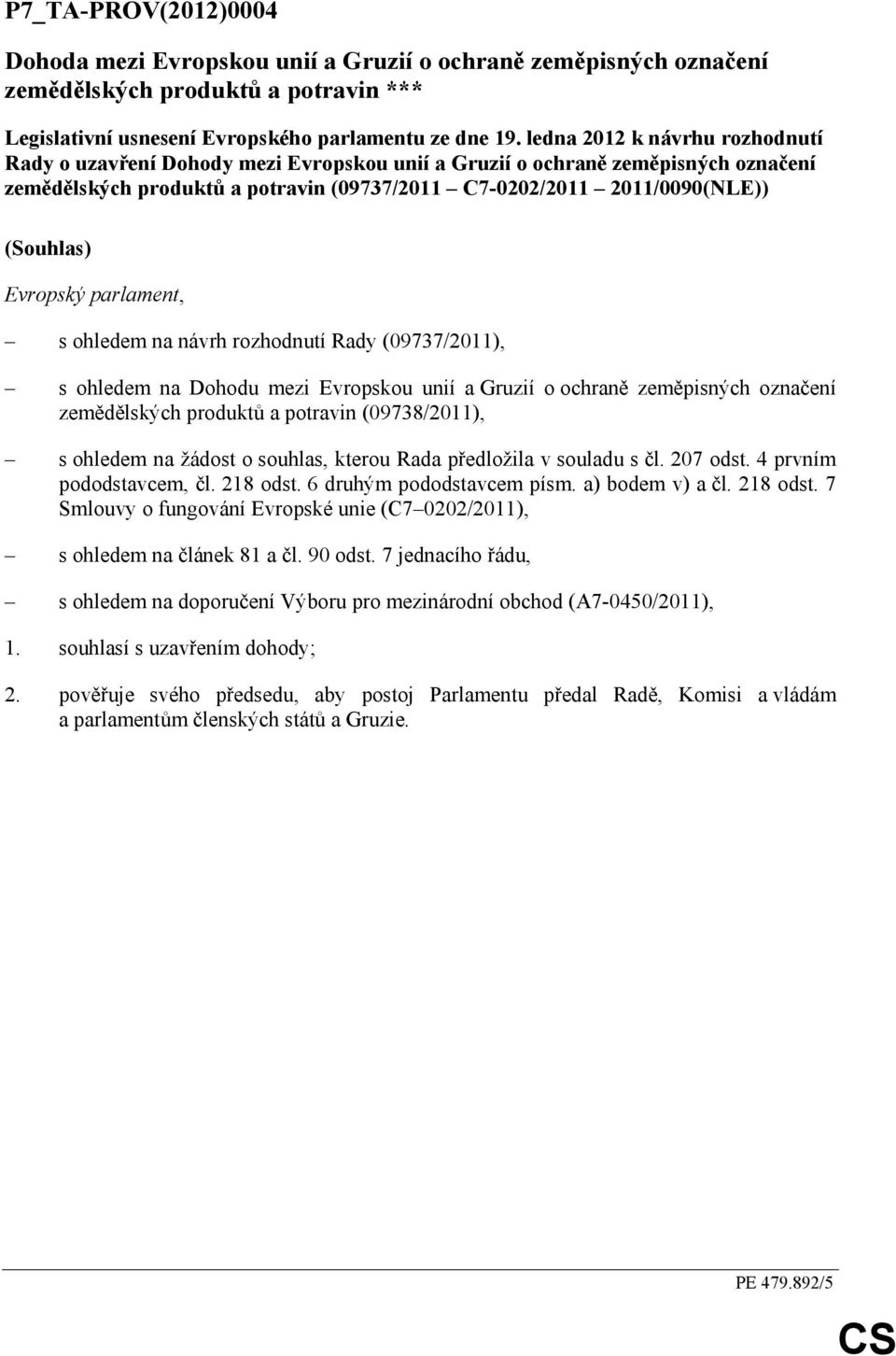 Evropský parlament, s ohledem na návrh rozhodnutí Rady (09737/2011), s ohledem na Dohodu mezi Evropskou unií a Gruzií o ochraně zeměpisných označení zemědělských produktů a potravin (09738/2011), s