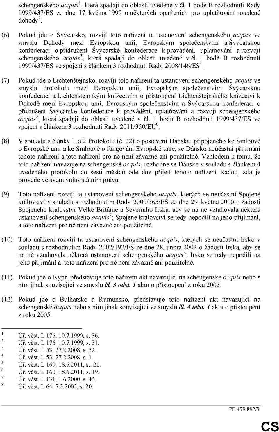 konfederace k provádění, uplatňování a rozvoji schengenského acquis 3, která spadají do oblasti uvedené v čl. 1 bodě B rozhodnutí 1999/437/ES ve spojení s článkem 3 rozhodnutí Rady 2008/146/ES 4.