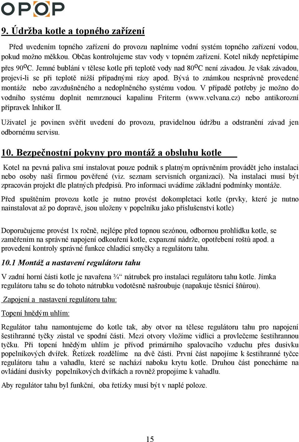 Bývá to známkou nesprávně provedené montáže nebo zavzdušněného a nedoplněného systému vodou. V případě potřeby je možno do vodního systému doplnit nemrznoucí kapalinu Friterm (www.velvana.