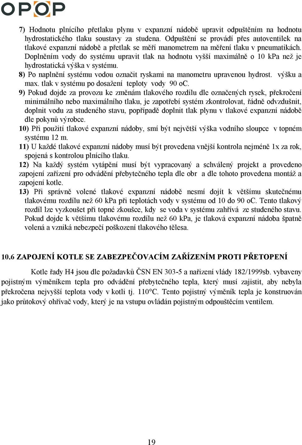 Doplněním vody do systému upravit tlak na hodnotu vyšší maximálně o 10 kpa než je hydrostatická výška v systému. 8) Po naplnění systému vodou označit ryskami na manometru upravenou hydrost.