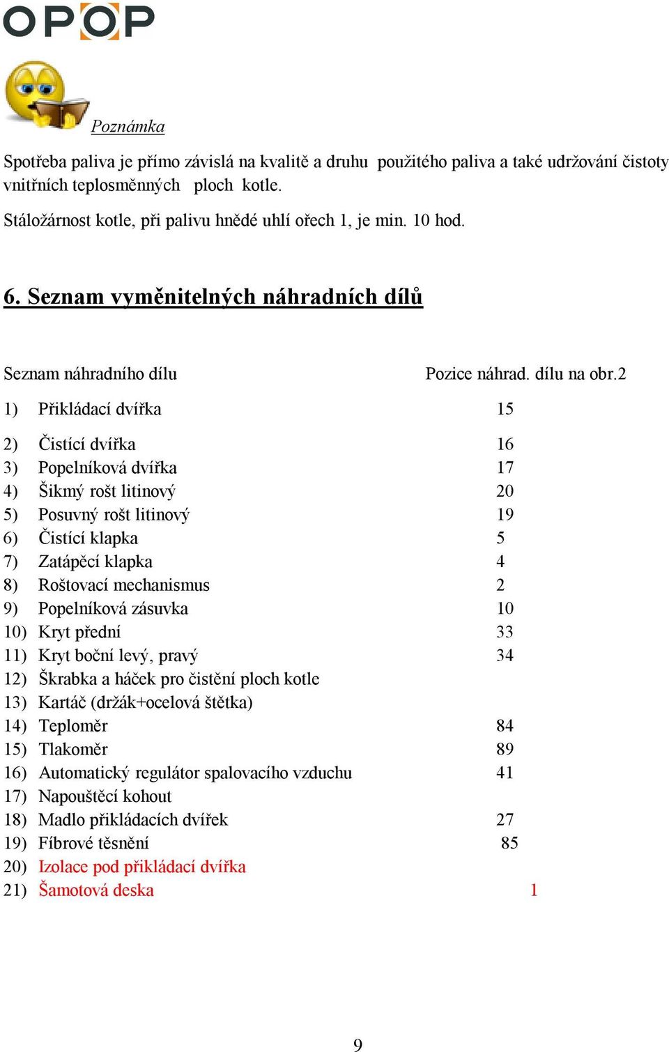 2 1) Přikládací dvířka 15 2) Čistící dvířka 16 3) Popelníková dvířka 17 4) Šikmý rošt litinový 20 5) Posuvný rošt litinový 19 6) Čistící klapka 5 7) Zatápěcí klapka 4 8) Roštovací mechanismus 2 9)