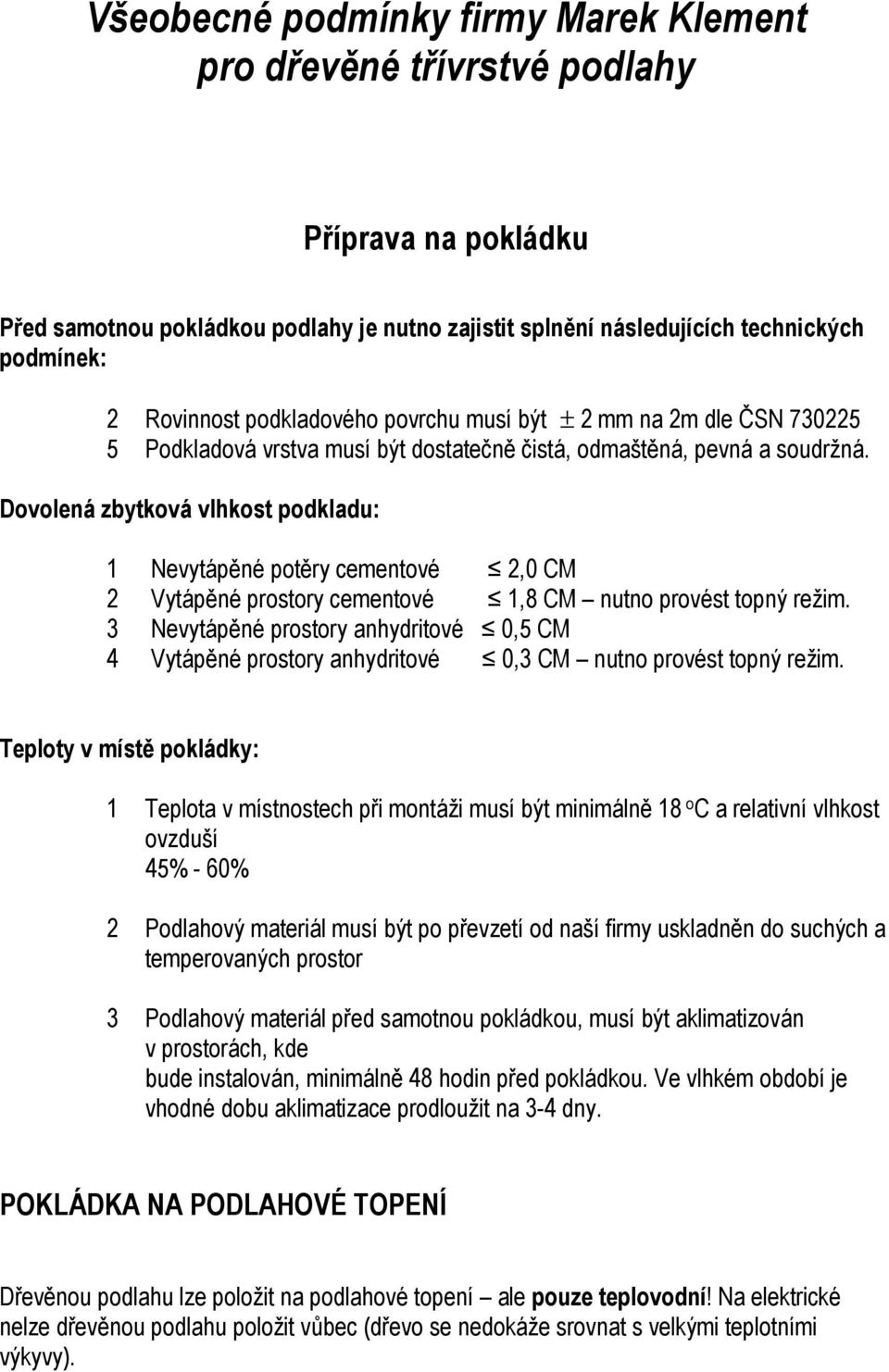 Dovolená zbytková vlhkost podkladu: 1 Nevytápěné potěry cementové 2,0 CM 2 Vytápěné prostory cementové 1,8 CM nutno provést topný režim.