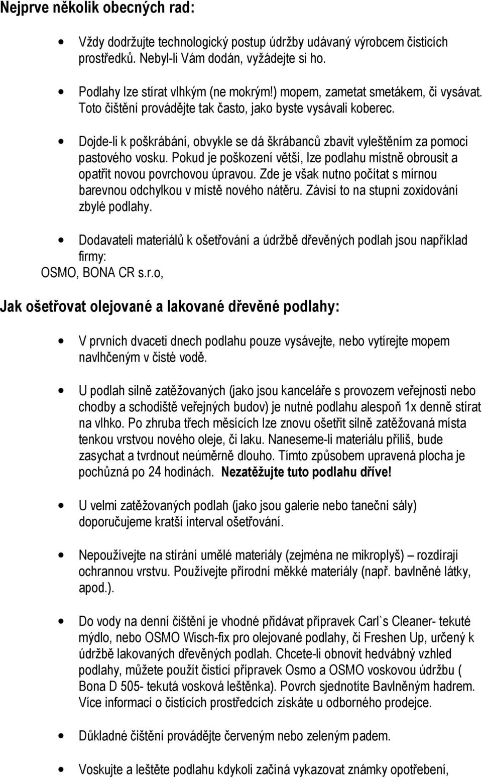 Pokud je poškození větší, lze podlahu místně obrousit a opatřit novou povrchovou úpravou. Zde je však nutno počítat s mírnou barevnou odchylkou v místě nového nátěru.