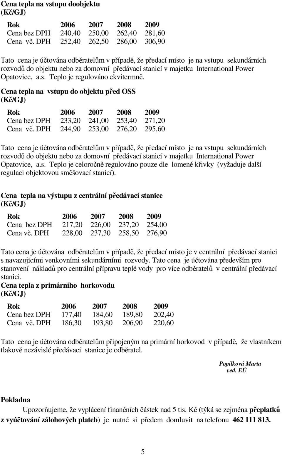 Power Opatovice, a.s. Teplo je regulováno ekvitermně. Cena tepla na vstupu do objektu před OSS (Kč/GJ) Rok 2006 2007 2008 2009 Cena bez DPH 233,20 241,00 253,40 271,20 Cena vč.