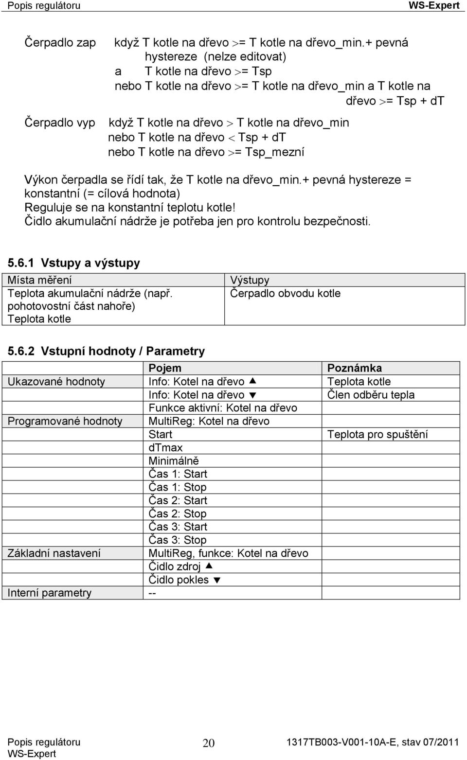 Tsp + dt nebo T kotle na dřevo = Tsp_mezní Výkon čerpadla se řídí tak, že T kotle na dřevo_min.+ pevná hystereze = konstantní (= cílová hodnota) Reguluje se na konstantní teplotu kotle!